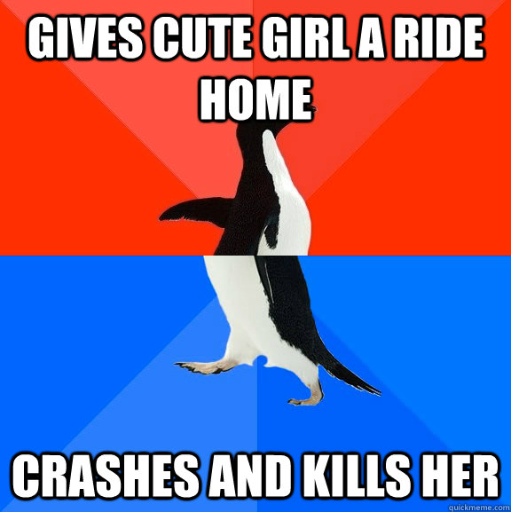 Gives cute girl a ride home crashes and kills her  Socially Awesome Awkward Penguin