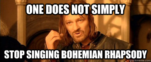 One does not simply stop singing bohemian rhapsody  One Does Not Simply