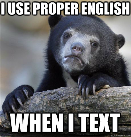 I use proper english when i text  Confession Bear
