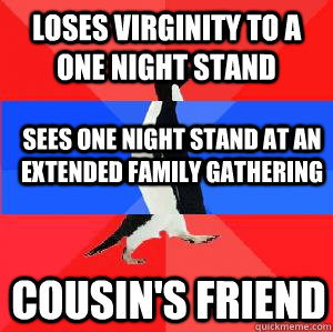 loses virginity to a one night stand sees one night stand at an extended family gathering Cousin's friend  Socially awesome awkward awesome penguin