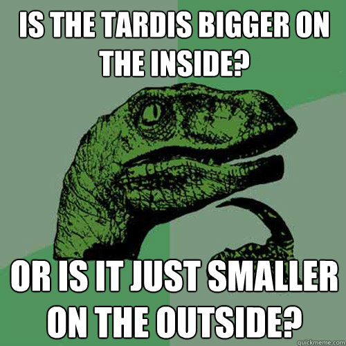 Is the tardis bigger on the inside?  Or is it just smaller on the outside?  - Is the tardis bigger on the inside?  Or is it just smaller on the outside?   Philosoraptor