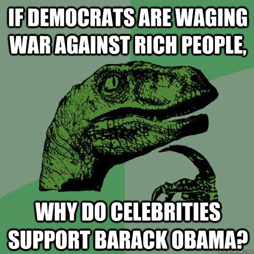 If Democrats are waging war against rich people, Why do celebrities support Barack Obama?  Philosoraptor