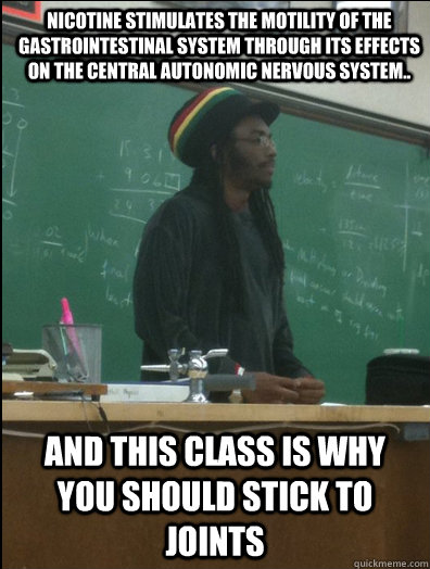 Nicotine stimulates the motility of the gastrointestinal system through its effects on the central autonomic nervous system.. and this class is why you should stick to joints - Nicotine stimulates the motility of the gastrointestinal system through its effects on the central autonomic nervous system.. and this class is why you should stick to joints  Rasta Science Teacher