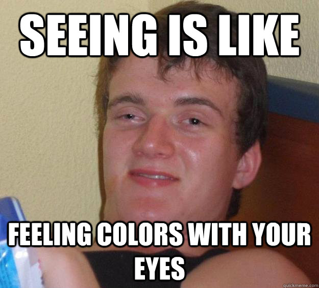 Seeing is like feeling colors with your eyes - Seeing is like feeling colors with your eyes  10 Guy