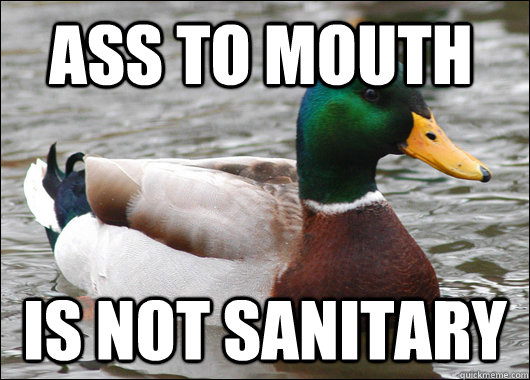 ass to mouth is not sanitary  Actual Advice Mallard