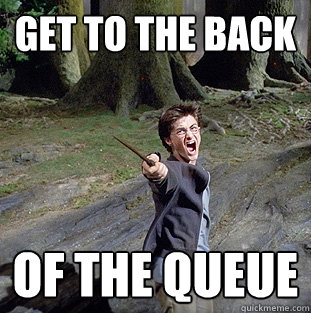 Get to the back of the queue  Pissed off Harry