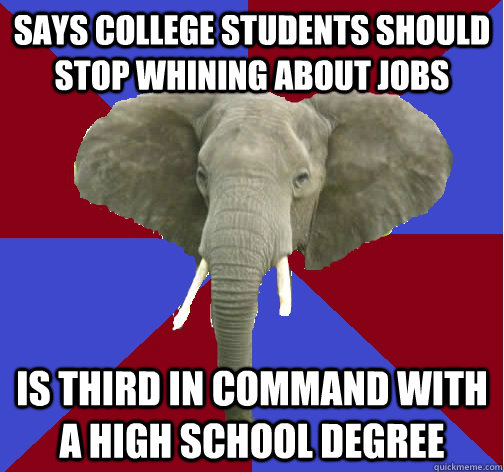 says college students should stop whining about jobs is third in command with a high school degree - says college students should stop whining about jobs is third in command with a high school degree  Republican Elephant