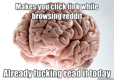 Makes you click link while browsing reddit Already fucking read it today   Scumbag Brain