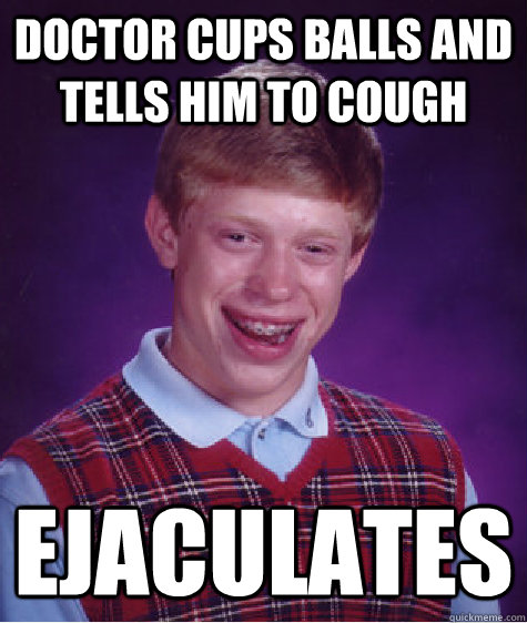 doctor cups balls and tells him to cough ejaculates  Bad Luck Brian