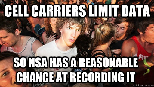 Cell Carriers limit data so nsa has a reasonable chance at recording it  Sudden Clarity Clarence
