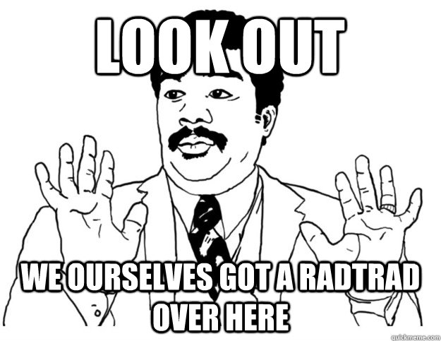 Look out We ourselves got a RadTrad over here  Watch out we got a badass over here