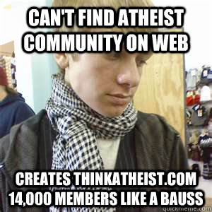 Can't find atheist community on web creates thinkatheist.com 14,000 members like a bauss  