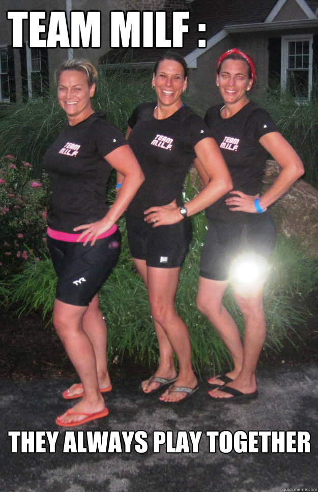team milf : they always play together  