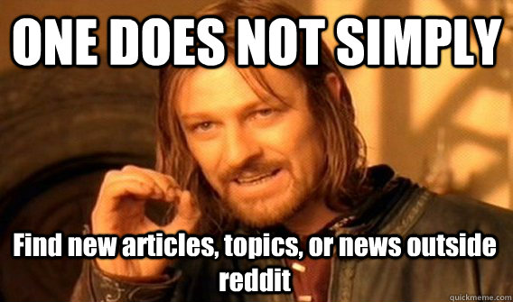 ONE DOES NOT SIMPLY Find new articles, topics, or news outside reddit  One Does Not Simply