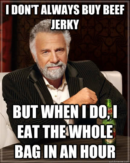 I don't always buy beef jerky but when I do, I eat the whole bag in an hour - I don't always buy beef jerky but when I do, I eat the whole bag in an hour  The Most Interesting Man In The World