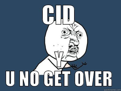 CID Y U NO GET OVER Y U No