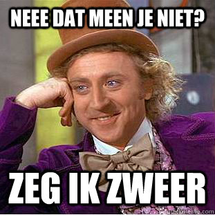 neee dat meen je niet? Zeg ik zweer - neee dat meen je niet? Zeg ik zweer  Condescending Wonka