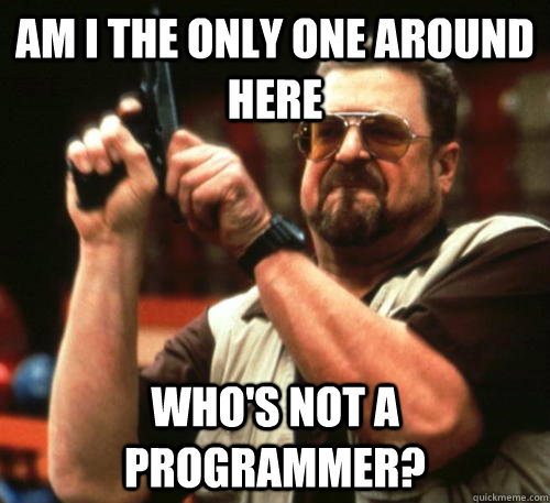Am i the only one around here Who's not a programmer?  Am I The Only One Around Here