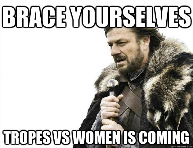 Brace yourselves Tropes vs Women is coming  BRACEYOSELVES
