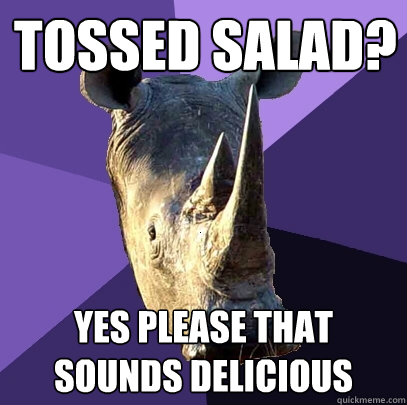 tossed salad? yes please that sounds delicious  Sexually Oblivious Rhino