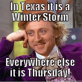 IN TEXAS IT IS A WINTER STORM EVERYWHERE ELSE IT IS THURSDAY! Condescending Wonka
