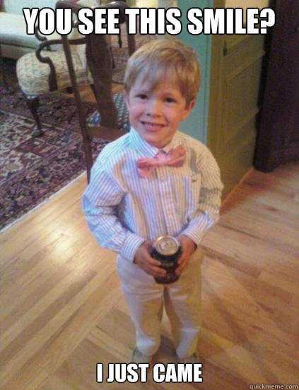 You see this smile? I just came  Fraternity 4 year-old