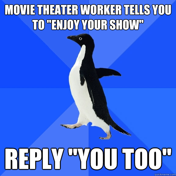 Movie theater worker tells you to 