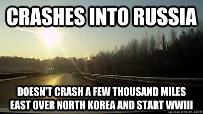 Crashes into Russia Doesn't crash a few thousand miles east over North Korea and start WWIII - Crashes into Russia Doesn't crash a few thousand miles east over North Korea and start WWIII  Good Guy Meteor