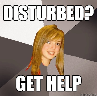 disturbed? get help  Musically Oblivious 8th Grader