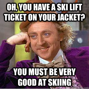 Oh, You have a ski lift ticket on your jacket? you must be very good at skiing  Creepy Wonka