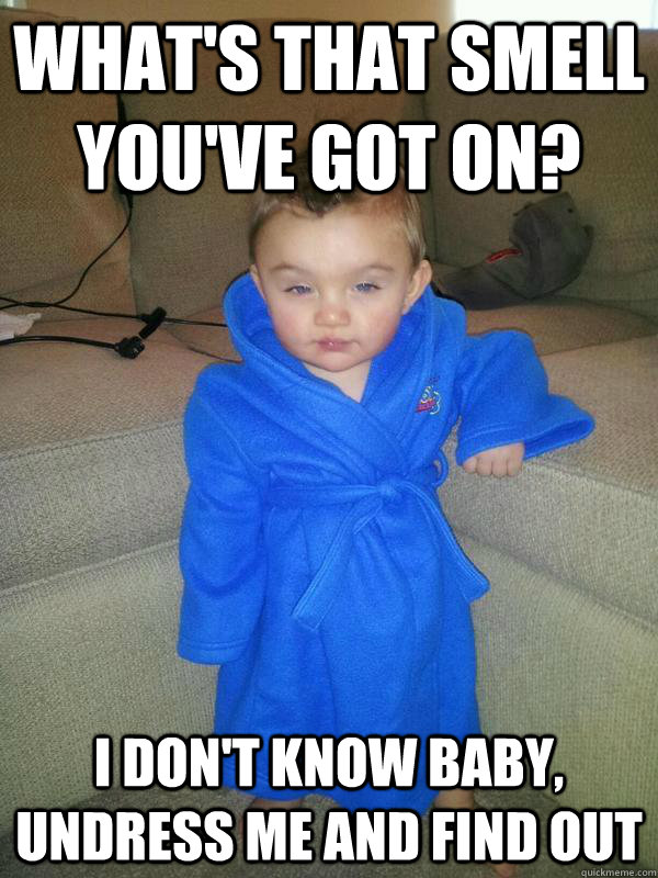 What's that smell you've got on? I don't know baby, Undress me and find out  Suave Baby