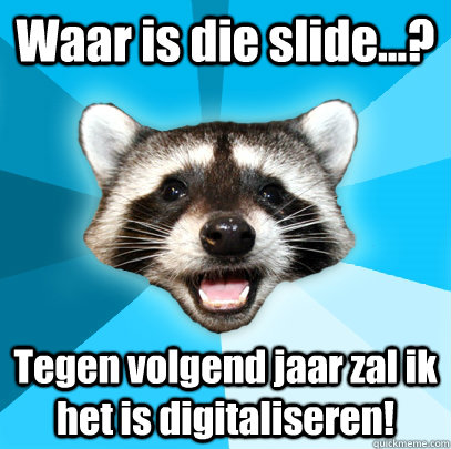 Waar is die slide...? Tegen volgend jaar zal ik het is digitaliseren!  Lame Pun Coon