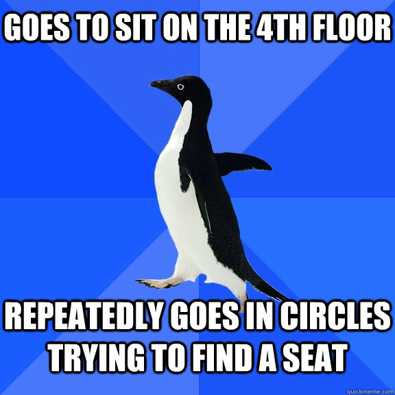 goes to sit on the 4th floor repeatedly goes in circles trying to find a seat  Socially Awkward Penguin