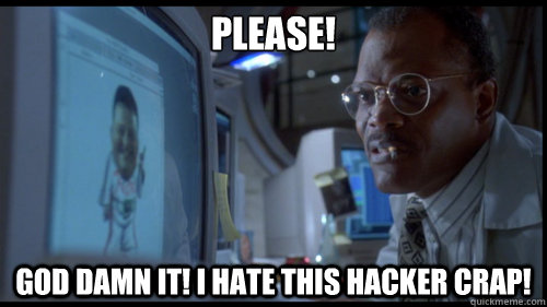 Please! God damn it! i hate this hacker crap! - Please! God damn it! i hate this hacker crap!  Misc