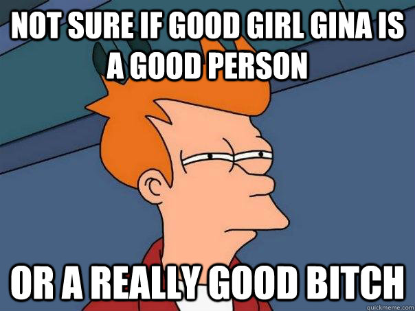 Not sure if good girl gina is a good person Or a really good bitch  Futurama Fry