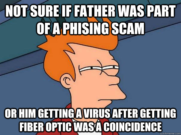 Not sure if father was part of a Phising scam or him getting a virus after getting fiber optic was a coincidence - Not sure if father was part of a Phising scam or him getting a virus after getting fiber optic was a coincidence  Futurama Fry
