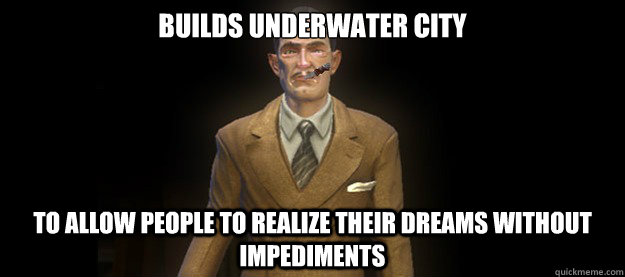 BUILDS UNDERWATER CITY TO ALLOW PEOPLE TO REALIZE THEIR DREAMS WITHOUT IMPEDIMENTS  