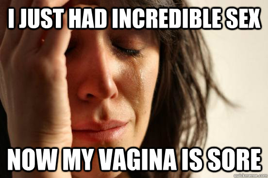I just had incredible sex Now my vagina is sore  First World Problems