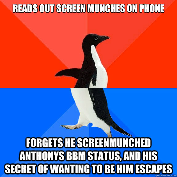 reads out screen munches on phone forgets he screenmunched anthonys bbm status, and his secret of wanting to be him escapes  Socially Awesome Awkward Penguin