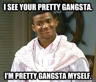 I See your pretty Gangsta. I'm pretty gangsta myself.  Carlton