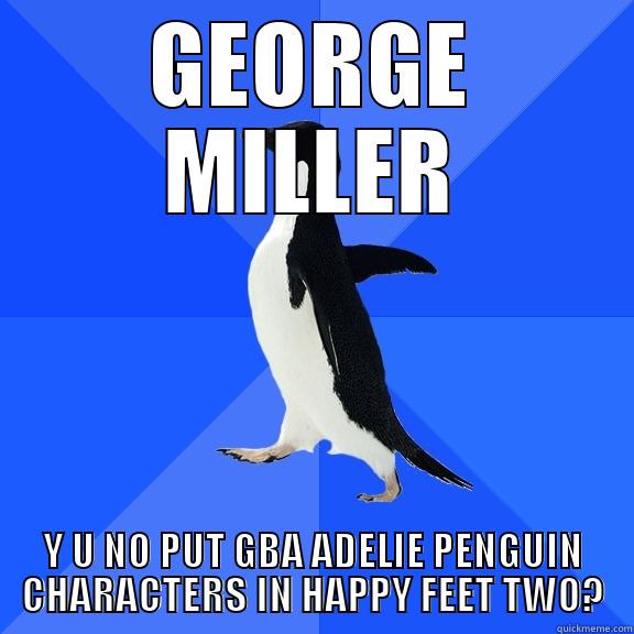 GEORGE MILLER Y U NO PUT GBA ADELIE PENGUIN CHARACTERS IN HAPPY FEET TWO? Socially Awkward Penguin