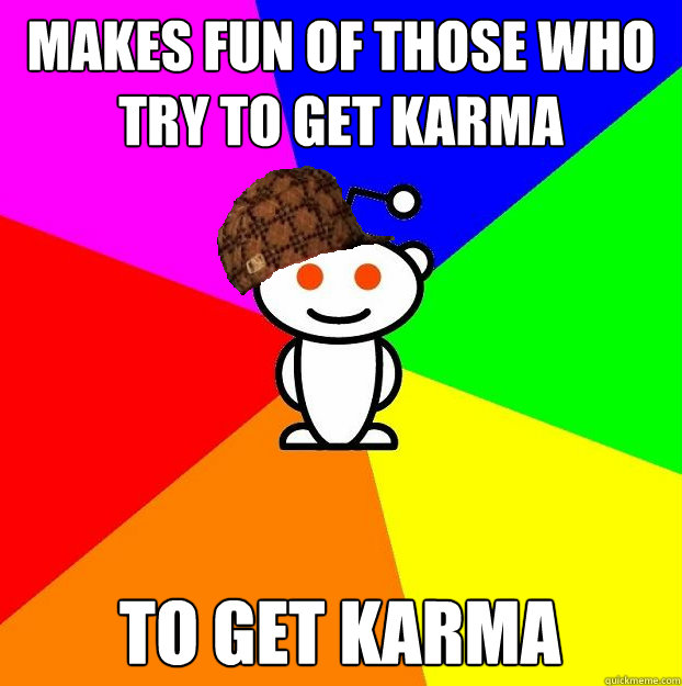 Makes fun of those who try to get karma to get karma  Scumbag Redditor