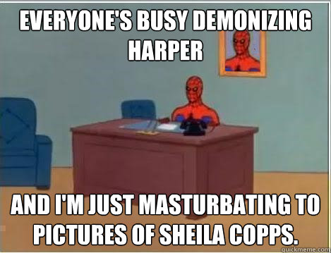 Everyone's busy demonizing Harper and I'm just masturbating to pictures of Sheila Copps.   Spiderman Desk