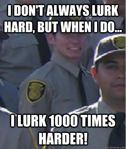 I don't always lurk hard, but when I do... I lurk 1000 times harder!  RandyLurker