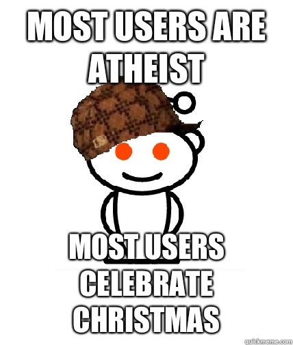 Most users are atheist most users celebrate christmas  Scumbag Redditor