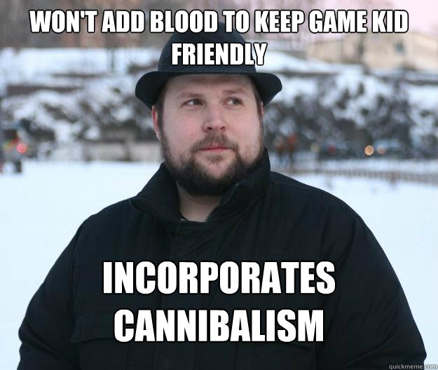 Won't add blood to keep game kid friendly Incorporates 
cannibalism  