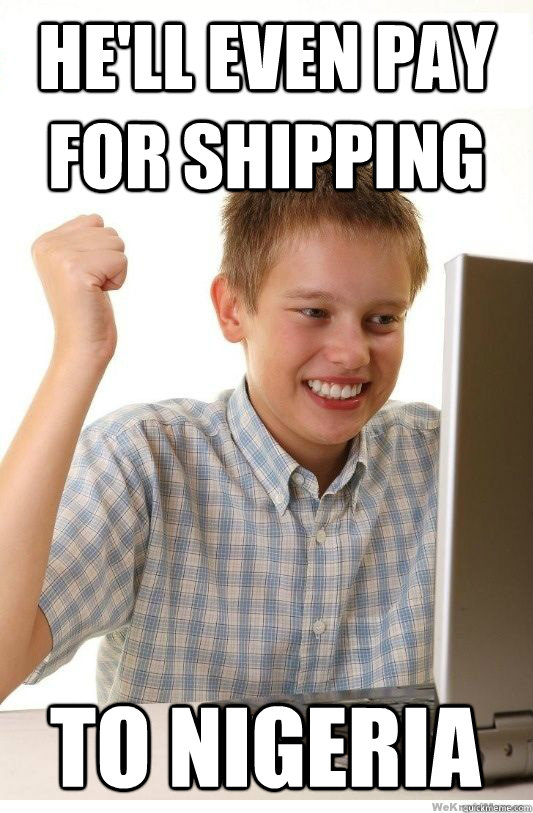 He'll even pay for shipping to nigeria - He'll even pay for shipping to nigeria  First Day On Internet Kid
