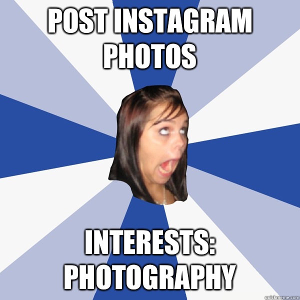 Post Instagram photos Interests: photography   Annoying Facebook Girl