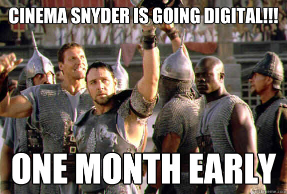 Cinema Snyder is going Digital!!! ONE month early  Upvoting Maximus