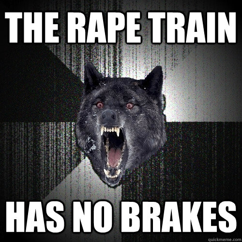 THE RAPE TRAIN has no brakes  Insanity Wolf